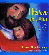 I Believe in Jesus: Leading Your Child to Christ - MacArthur, John F, Dr., Jr.