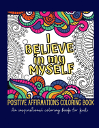 I Believe In Myself. Positive Affirmations Coloring Book: An inspirational coloring book for kids - Good vibes coloring book - Positive mantras for kids - Mindfulness activity