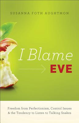 I Blame Eve: Freedom from Perfectionism, Control Issues, and the Tendency to Listen to Talking Snakes - Aughtmon, Susanna Foth