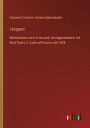 I Briganti: Melodramma Serio in Tre Parti, Da Rappresentarsi Nel Real Teatro S. Carlo Nell'inverno del 1839 (Classic Reprint)