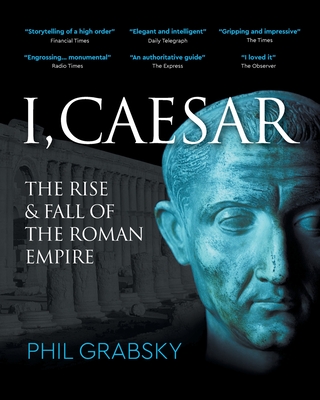 I, Caesar: The Rise and Fall of the Roman Empire - Grabsky, Phil