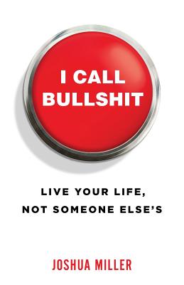 I Call Bullshit: Live Your Life, Not Someone Else's - Miller, Joshua, Professor
