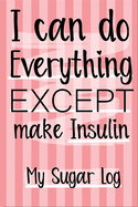 I can do Everything EXCEPT make Insulin! Daily and weekly Blood glucose monitoring journal, Breakfast, Lunch, Dinner and Bedtime Sugar tracking Journal