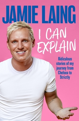 I Can Explain: A hilarious memoir of mistakes and mess-ups from the much-loved star of TV and radio - Laing, Jamie, and Myers, Justin