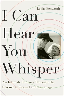 I Can Hear You Whisper: An Intimate Journey Through the Science of Sound and Language - Denworth, Lydia