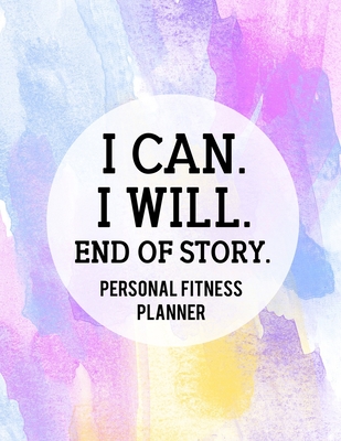 I Can. I Will. End of Story: Fitness and Wellness Planner - Notebook for Weight Loss - Daily Food and Exercise Journal - Meal and Activity Tracker - Inspirational Saying Cover Design - Parker, Meagan D