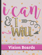I Can & I Will - Vision Boards: Write Down Your Vision and Dreams for Your Life with Motivational Quote Cover Design - Celebrate Achievements & Reflect On Your Progress - Great Way to Organize your Life Goals & Focus on Exactly What You Want
