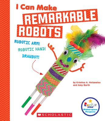 I Can Make Remarkable Robots (Rookie Star: Makerspace Projects) - Holzweiss, Kristina A, and Barth, Amy
