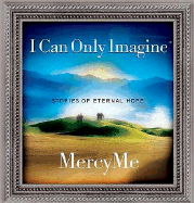 I Can Only Imagine: Stories of Eternal Hope