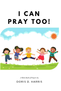 I Can Pray Too! A Kid's Book of Prayers