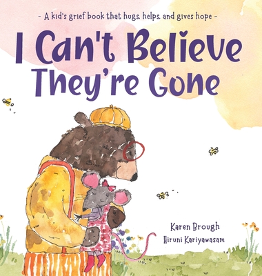 I Can't Believe They're Gone: A kid's grief book that hugs, helps, and gives hope - Brough, Karen