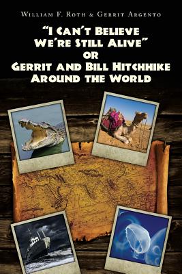 "I Can't Believe We're Still Alive" or Gerrit and Bill Hitchhike Around the World - Argento, Gerrit, and Roth, William F