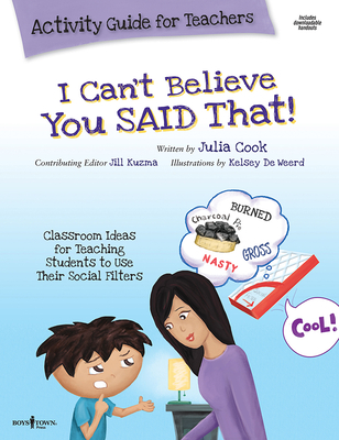I Can't Believe You Said That! Activity Guide for Teachers: Classroom Ideas for Teaching Students to Use Their Social Filters - Cook, Julia