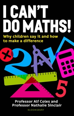 I Can't Do Maths!: Why children say it and how to make a difference - Coles, Professor Alf, Professor, and Sinclair, Professor Nathalie, Professor