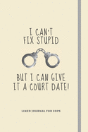 I Can't Fix Stupid But I Can Give It A Court Date!: Funny Novelty Police Officer Gift For Husband From Wife / For Women Cops - Lined Notebook Gift Idea