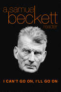 I Can't Go On, I'll Go on: A Samuel Beckett Reader