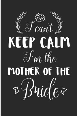 I Can't Keep Calm I'm the Mother of the Bride: Wedding Rehearsal Blank Lined Note Book - Prints, Karen