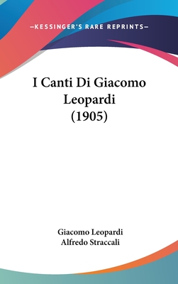 I Canti Di Giacomo Leopardi (1905) - Leopardi, Giacomo, Professor, and Straccali, Alfredo