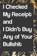 I Checked My Receipt and I Didn't Buy Any of Your Bullshit: Blank Lined College Ruled Notebook - Gag Gift: notebook lined pages/lined pages/diary lined pages journal/notebook blank lined ruled