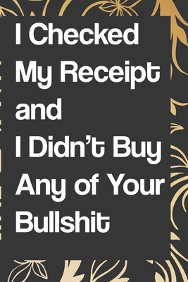 I Checked My Receipt and I Didn't Buy Any of Your Bullshit: Blank Lined College Ruled Notebook - Gag Gift: notebook lined pages/lined pages/diary lined pages journal/notebook blank lined ruled - Notebook/Journal, Quote