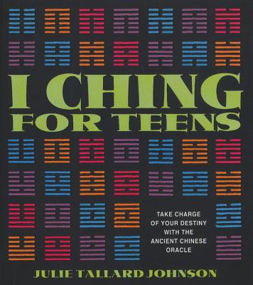 I Ching for Teens: Take Charge of Your Destiny with the Ancient Chinese Oracle - Johnson, Julie Tallard
