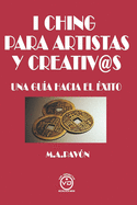 I Ching Para Artistas Y Creativ@s: Una Gu?a Hacia El ?xito