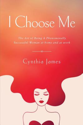 I Choose Me: The Art of Being a Phenomenally Successful Woman at Home and at Work - James, Cynthia