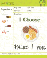 I Choose Paleo Living: Reach 365 Happy and Healthy Days! [paleo Desserts Cookbook, Paleo Salad Cookbook, Paleo Ice Cream Recipe Book, Paleo Holiday Cookbook, Paleo Italian Cookbook] [volume 14]