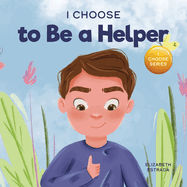 I Choose to Be a Helper: A Colorful, Picture Book About Being Thoughtful and Helpful