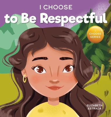 I Choose to Be Respectful: A Colorful, Rhyming Picture Book About Respect - Estrada, Elizabeth