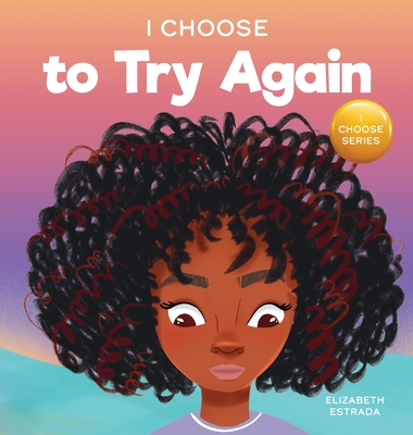 I Choose To Try Again: A Colorful, Picture Book About Perseverance and Diligence - Estrada, Elizabeth