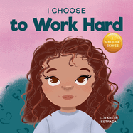 I Choose to Work Hard: A Rhyming Picture Book About Working Hard