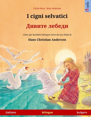 I cigni selvatici - &#1044;&#1080;&#1074;&#1080;&#1090;&#1077; &#1083;&#1077;&#1073;&#1077;&#1076;&#1080; (italiano - bulgaro) - Renz, Ulrich, and Robitzky, Marc (Illustrator), and Cattani, Emanuele (Translated by)