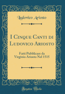 I Cinque Canti Di Ludovico Ariosto: Fatti Pubblicare Da Virginio Ariosto Nel 1515 (Classic Reprint)