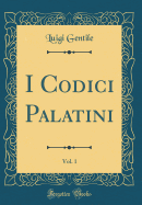 I Codici Palatini, Vol. 1 (Classic Reprint)