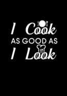 I Cook As Good As I Look: Blank Recipe Journal to Write in Favorite Recipes and Meals, Blank Recipe Book and Cute Personalized Empty Cookbook, Gifts for cooking enthusiasts