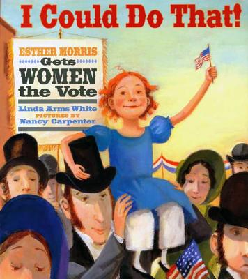 I Could Do That!: Esther Morris Gets Women the Vote - White, Linda Arms