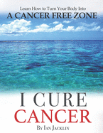 I Cure Cancer: Learn How To Turn Your Body into a Cancer Free Zone