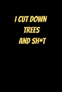 I Cut Down Trees And Sh*t: Funny Notebook Gift - Perfect For A Tree Surgeon, Aborist, Lumberjack, Wood Worker - 6" x 9" Inch Hilarious Notebook - 120 Lined Pages for Writing Notes, Job Details, Job Payments etc