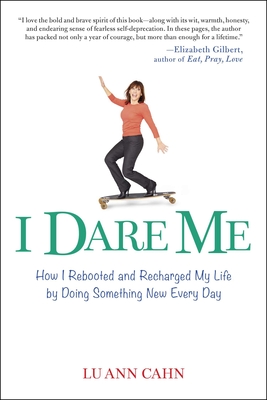 I Dare Me: How I Rebooted and Recharged My Life by Doing Something New Every Day - Cahn, Lu Ann