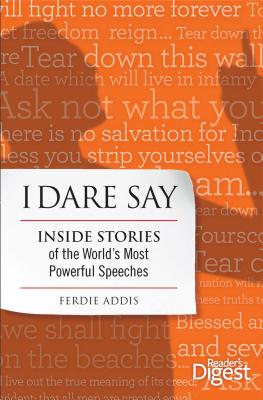 I Dare Say: Inside Stories of the World's Most Powerful Speeches - Addis, Ferdie