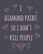 I Diamond Paint So I Don't Kill People: Diamond Painting Log Book, This Guided Prompt Journal Is a Great Gift for Any Diamond Painting Lover. a Useful Notebook Organizer to Track All of Your Projects