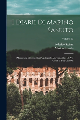 I Diarii Di Marino Sanuto: (Mccccxcvi-Mdxxxiii) Dall' Autografo Marciano Ital. Cl. VII Codd. Cdxix-Cdlxxvii; Volume 53 - Sanudo, Marino, and Stefani, Federico