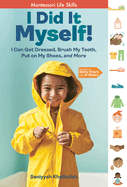 I Did It Myself!: I Can Get Dressed, Brush My Teeth, Put on My Shoes, and More: Montessori Life Skills