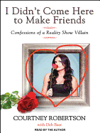 I Didn't Come Here to Make Friends: Confessions of a Reality Show Villain