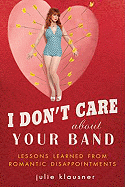 I Don't Care about Your Band: Lessons Learned from Romantic Disappointments - Klausner, Julie