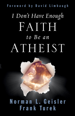 I Don't Have Enough Faith to Be an Atheist - Geisler, Norman L, and Turek, Frank, and Limbaugh, David (Foreword by)