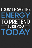 I Don't Have The Energy To Pretend To Like You Today