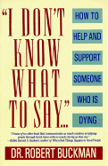 I Don't Know What to Say: How to Help and Support Someone Who Is Dying