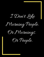 I Don't Like Morning People. Or Mornings. Or People..: Lined Notebook Journal - Lined Notebook - College Ruled Composition Book - Notebooks for School - Large Composition Book - Blank Lined Notebook - Lined Journal